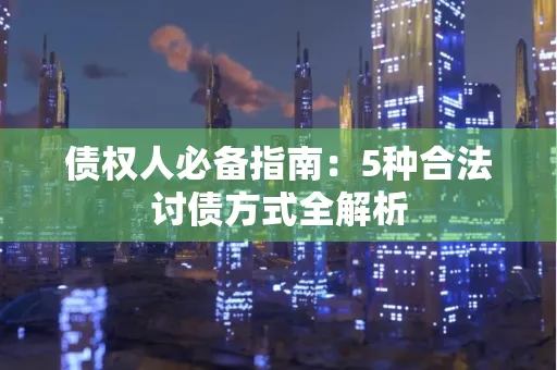 深圳债权人必备指南：5种合法讨债方式全解析