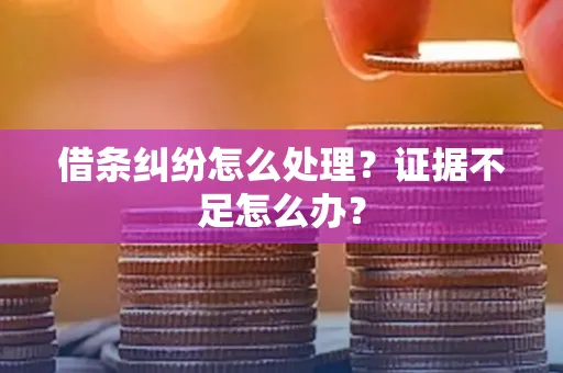 深圳借条纠纷怎么处理？证据不足怎么办？