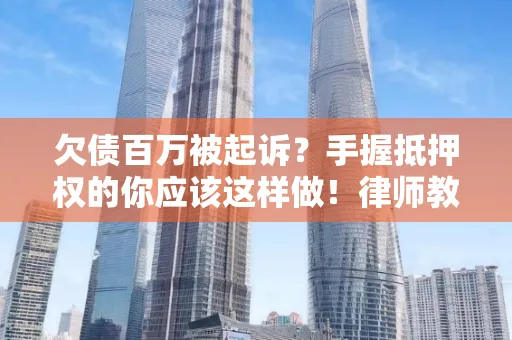 深圳欠债百万被起诉？手握抵押权的你应该这样做！律师教你避坑指南