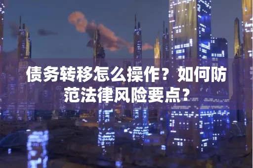 深圳债务转移怎么操作？如何防范法律风险要点？