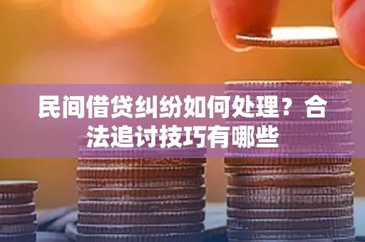 深圳民间借贷纠纷如何处理？合法追讨技巧有哪些