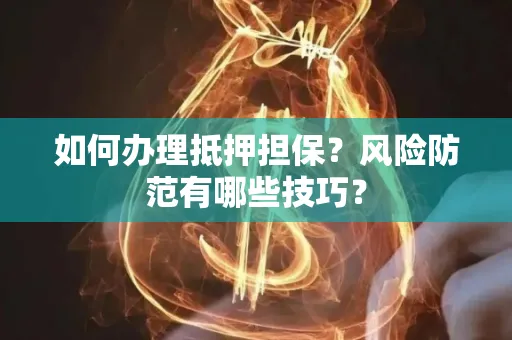 深圳如何办理抵押担保？风险防范有哪些技巧？