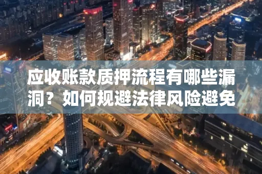 深圳应收账款质押流程有哪些漏洞？如何规避法律风险避免踩坑？