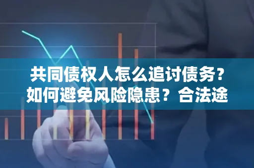深圳共同债权人怎么追讨债务？如何避免风险隐患？合法途径推荐