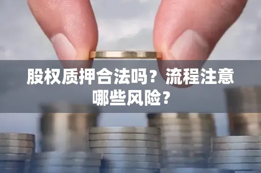 深圳股权质押合法吗？流程注意哪些风险？