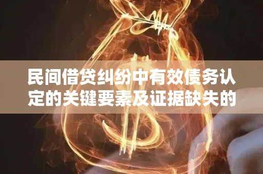 深圳民间借贷纠纷中有效债务认定的关键要素及证据缺失的五大致命风险