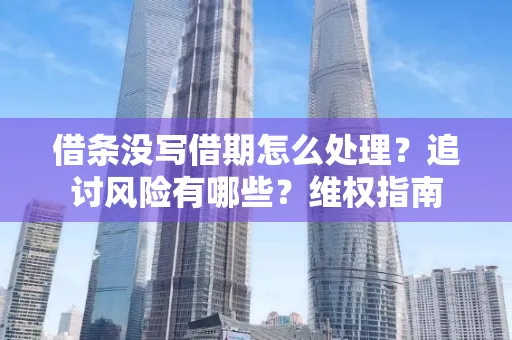 深圳借条没写借期怎么处理？追讨风险有哪些？维权指南