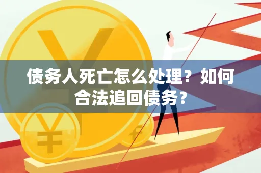 深圳债务人死亡怎么处理？如何合法追回债务？