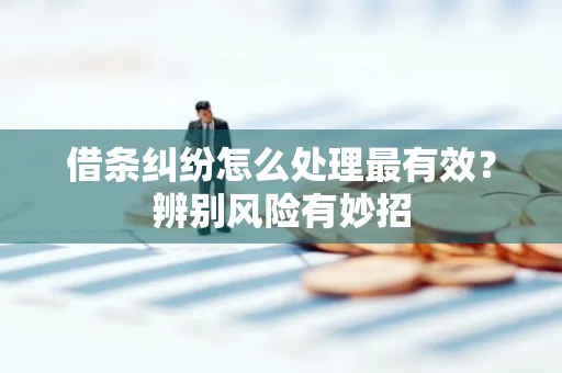 深圳借条纠纷怎么处理最有效？辨别风险有妙招