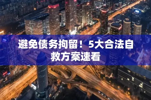 深圳避免债务拘留！5大合法自救方案速看