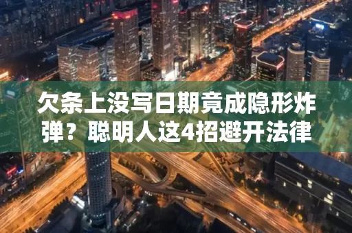 深圳欠条上没写日期竟成隐形炸弹？聪明人这4招避开法律雷区！