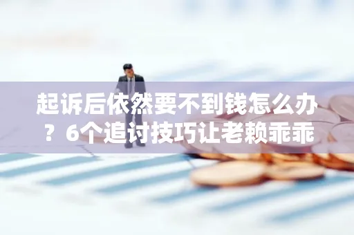 深圳起诉后依然要不到钱怎么办？6个追讨技巧让老赖乖乖还钱