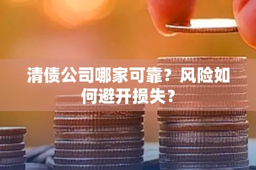 深圳清债公司哪家可靠？风险如何避开损失？