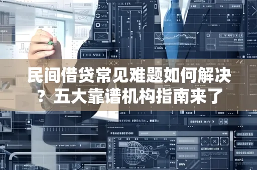 深圳民间借贷常见难题如何解决？五大靠谱机构指南来了