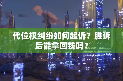 深圳代位权纠纷如何起诉？胜诉后能拿回钱吗？