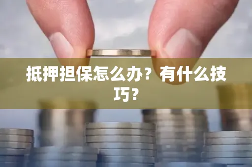 深圳抵押担保怎么办？有什么技巧？