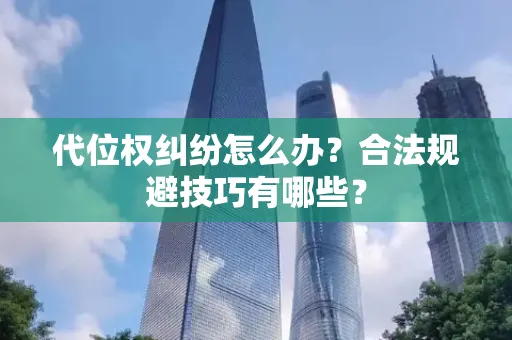 深圳代位权纠纷怎么办？合法规避技巧有哪些？