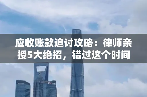 深圳应收账款追讨攻略：律师亲授5大绝招，错过这个时间就血本无归