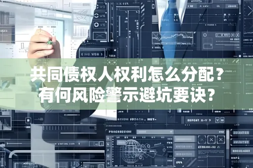 深圳共同债权人权利怎么分配？有何风险警示避坑要诀？
