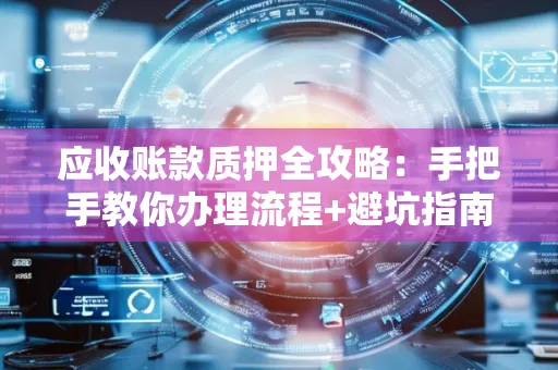 深圳应收账款质押全攻略：手把手教你办理流程+避坑指南