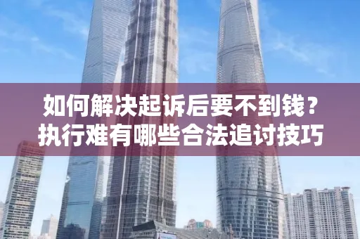 深圳如何解决起诉后要不到钱？执行难有哪些合法追讨技巧？