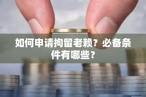 深圳如何申请拘留老赖?必备条件有哪些?