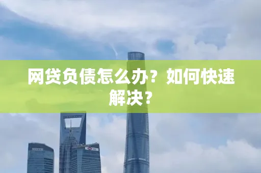 深圳网贷负债怎么办？如何快速解决？